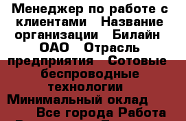Менеджер по работе с клиентами › Название организации ­ Билайн, ОАО › Отрасль предприятия ­ Сотовые, беспроводные технологии › Минимальный оклад ­ 35 000 - Все города Работа » Вакансии   . Татарстан респ.,Чистопольский р-н